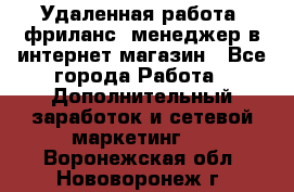 Удаленная работа, фриланс, менеджер в интернет-магазин - Все города Работа » Дополнительный заработок и сетевой маркетинг   . Воронежская обл.,Нововоронеж г.